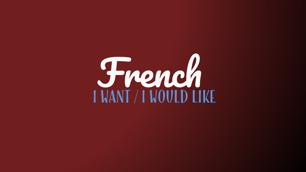 How To Say I Want And I Would Like In French