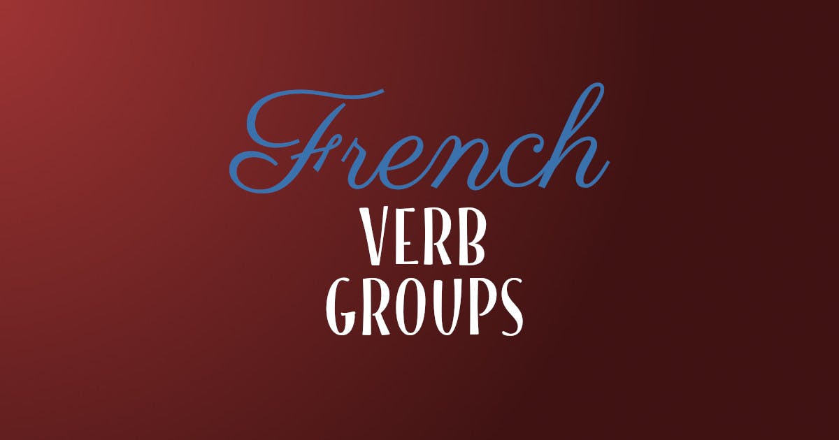 The 3 Main French Verb Groups Every Student Must Learn